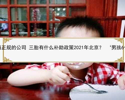 北京代孕妈妈正规的公司 三胎有什么补助政策2021年北京？ ‘男孩6个月彩超图