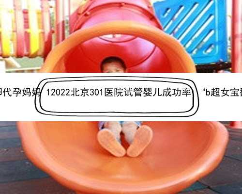 北京捐卵代孕妈妈 12022北京301医院试管婴儿成功率 ‘b超女宝翻盘男’