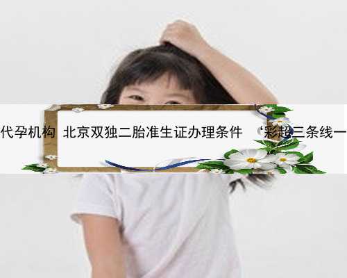 北京最著名代孕机构 北京双独二胎准生证办理条件 ‘彩超三条线一定是女孩’