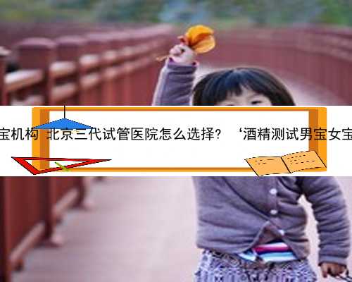 北京代孕宝宝机构 北京三代试管医院怎么选择? ‘酒精测试男宝女宝的对比图’